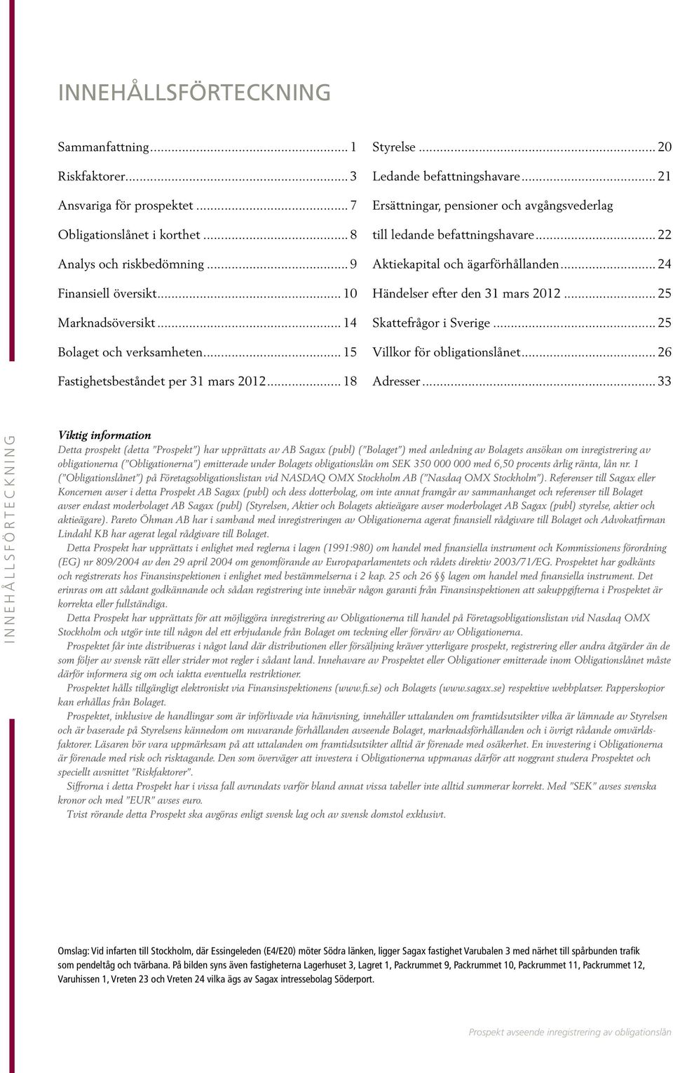 ägarförhållanden 24 Händelser efter den 31 mars 2012 25 Skattefrågor i Sverige 25 Villkor för obligationslånet 26 Adresser 33 INNEHÅLLSFÖRTECKNING Viktig information Detta prospekt (detta Prospekt )