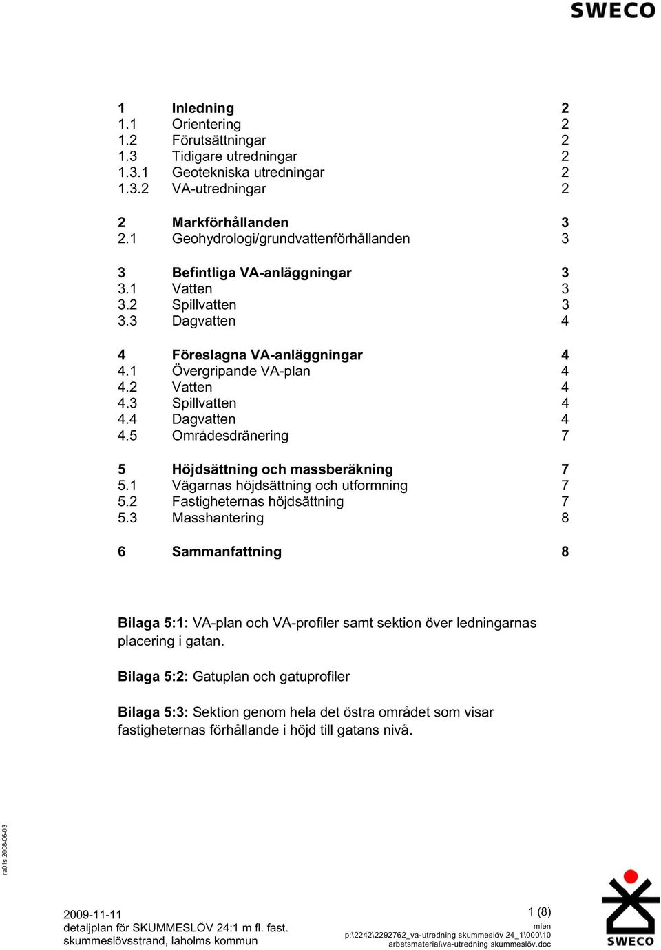 3 Spillvatten 4 4.4 Dagvatten 4 4.5 Områdesdränering 7 5 Höjdsättning och massberäkning 7 5.1 Vägarnas höjdsättning och utformning 7 5.2 Fastigheternas höjdsättning 7 5.