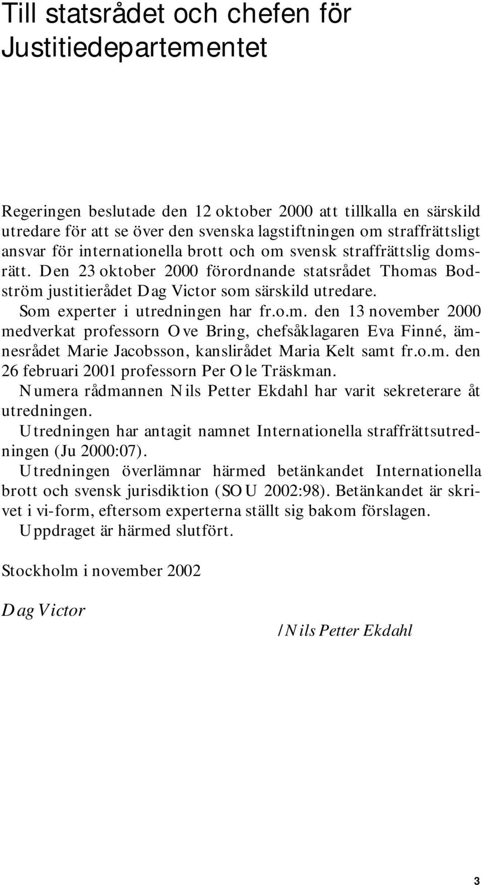 Som experter i utredningen har fr.o.m. den 13 november 2000 medverkat professorn Ove Bring, chefsåklagaren Eva Finné, ämnesrådet Marie Jacobsson, kanslirådet Maria Kelt samt fr.o.m. den 26 februari 2001 professorn Per Ole Träskman.