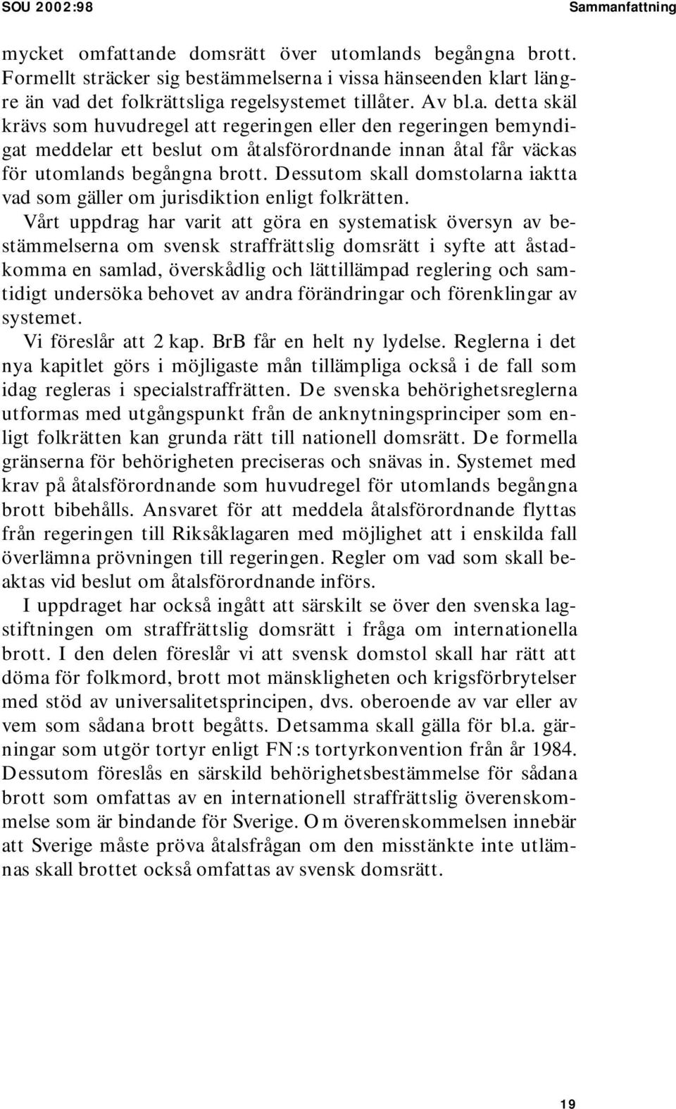 i vissa hänseenden klart längre än vad det folkrättsliga regelsystemet tillåter. Av bl.a. detta skäl krävs som huvudregel att regeringen eller den regeringen bemyndigat meddelar ett beslut om åtalsförordnande innan åtal får väckas för utomlands begångna brott.