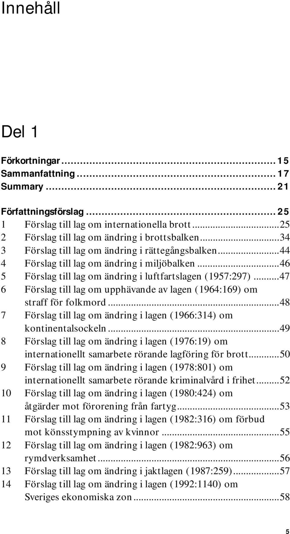 ..47 6 Förslag till lag om upphävande av lagen (1964:169) om straff för folkmord...48 7 Förslag till lag om ändring i lagen (1966:314) om kontinentalsockeln.