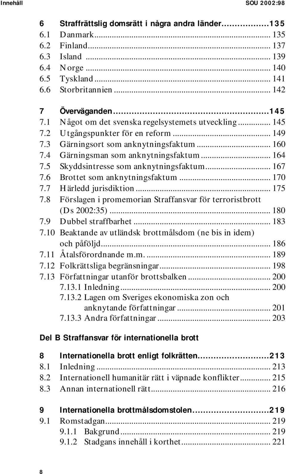 4 Gärningsman som anknytningsfaktum... 164 7.5 Skyddsintresse som anknytningsfaktum... 167 7.6 Brottet som anknytningsfaktum... 170 7.7 Härledd jurisdiktion... 175 7.