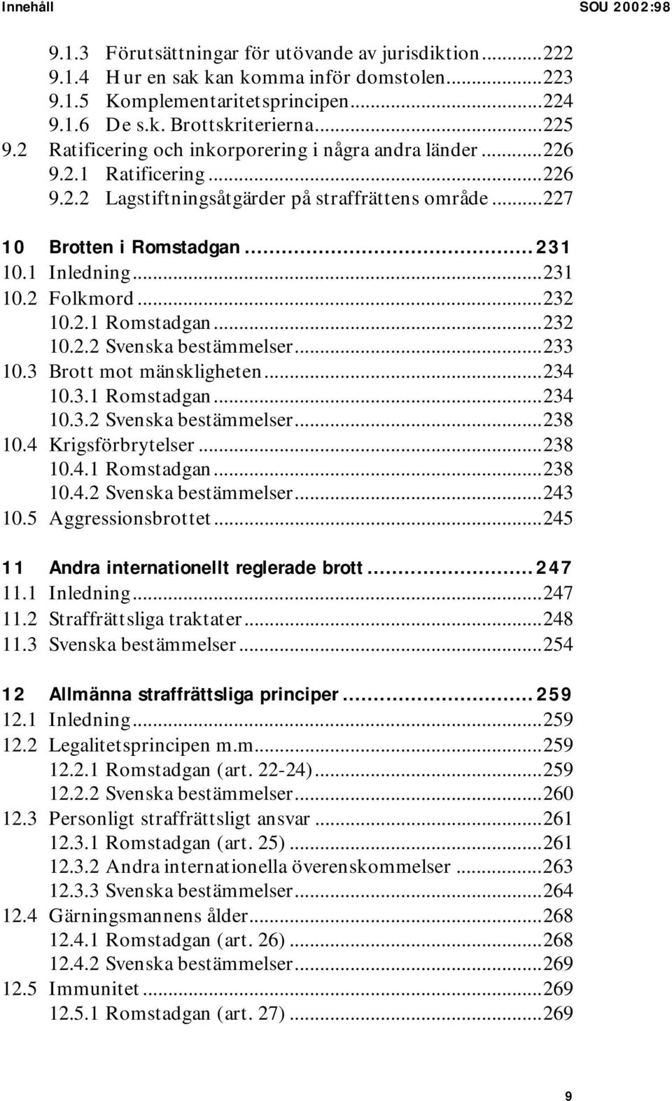 ..231 10.2 Folkmord...232 10.2.1 Romstadgan...232 10.2.2 Svenska bestämmelser...233 10.3 Brott mot mänskligheten...234 10.3.1 Romstadgan...234 10.3.2 Svenska bestämmelser...238 10.4 Krigsförbrytelser.