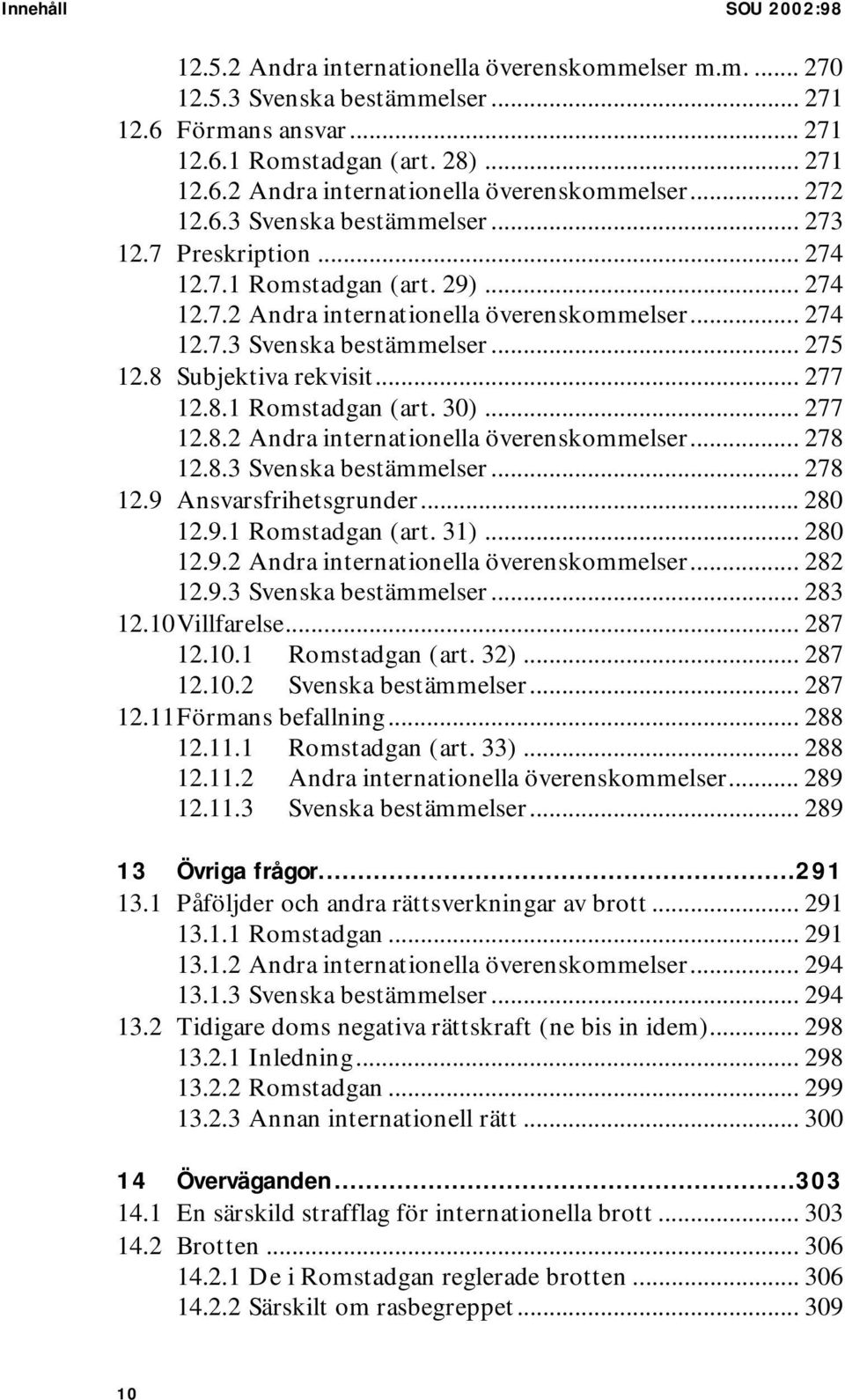 8 Subjektiva rekvisit... 277 12.8.1 Romstadgan (art. 30)... 277 12.8.2 Andra internationella överenskommelser... 278 12.8.3 Svenska bestämmelser... 278 12.9 Ansvarsfrihetsgrunder... 280 12.9.1 Romstadgan (art. 31).