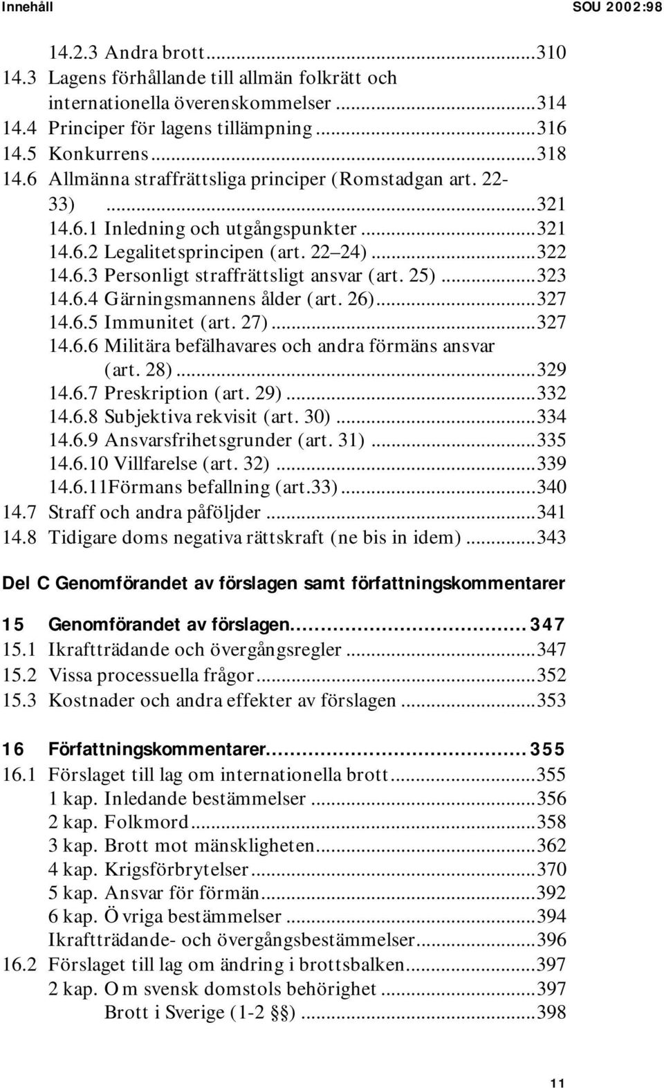 25)...323 14.6.4 Gärningsmannens ålder (art. 26)...327 14.6.5 Immunitet (art. 27)...327 14.6.6 Militära befälhavares och andra förmäns ansvar (art. 28)...329 14.6.7 Preskription (art. 29)...332 14.6.8 Subjektiva rekvisit (art.