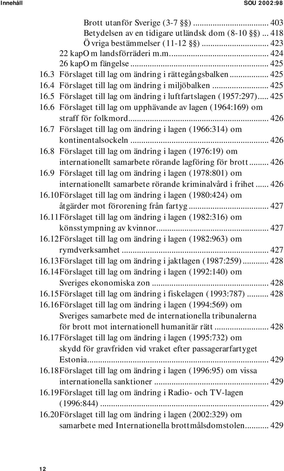 .. 426 16.7 Förslaget till lag om ändring i lagen (1966:314) om kontinentalsockeln... 426 16.8 Förslaget till lag om ändring i lagen (1976:19) om internationellt samarbete rörande lagföring för brott.