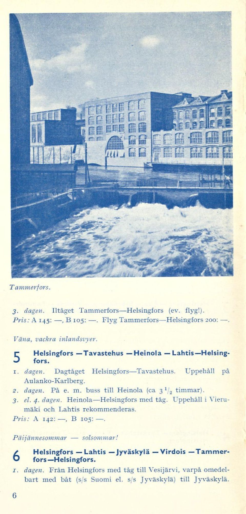 buss till Heinola (ca 3 1, timmar). 3. el. 4. dagen. HeinolaHelsingfors med tåg. Uppehåll i Vierumäki och Lahtis rekommenderas. Pris: A 142:, B 105:.