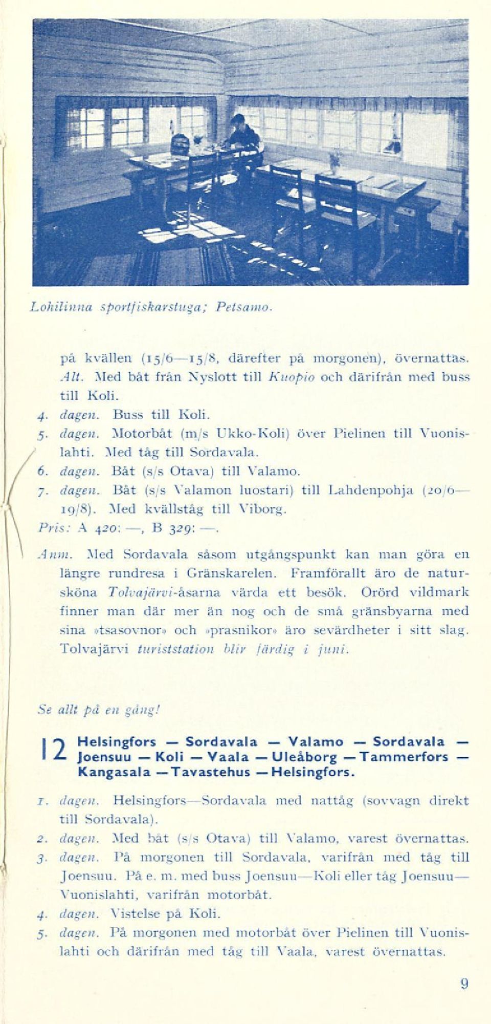 7. dagen. Båt (s/s Valamon luostari) till Lahdenpohja (20/6 19/8). Med kvällståg till Viborg. Pris: A 420:, B 329: Anm. Med Sordavala såsom utgångspunkt kan man göra en längre rundresa i Granskarelen.