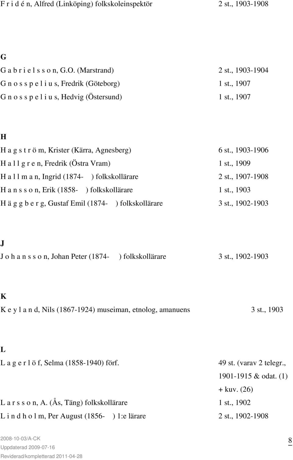 , 1909 H a l l m a n, Ingrid (1874- ) folkskollärare 2 st., 1907-1908 H a n s s o n, Erik (1858- ) folkskollärare 1 st., 1903 H ä g g b e r g, Gustaf Emil (1874- ) folkskollärare 3 st.