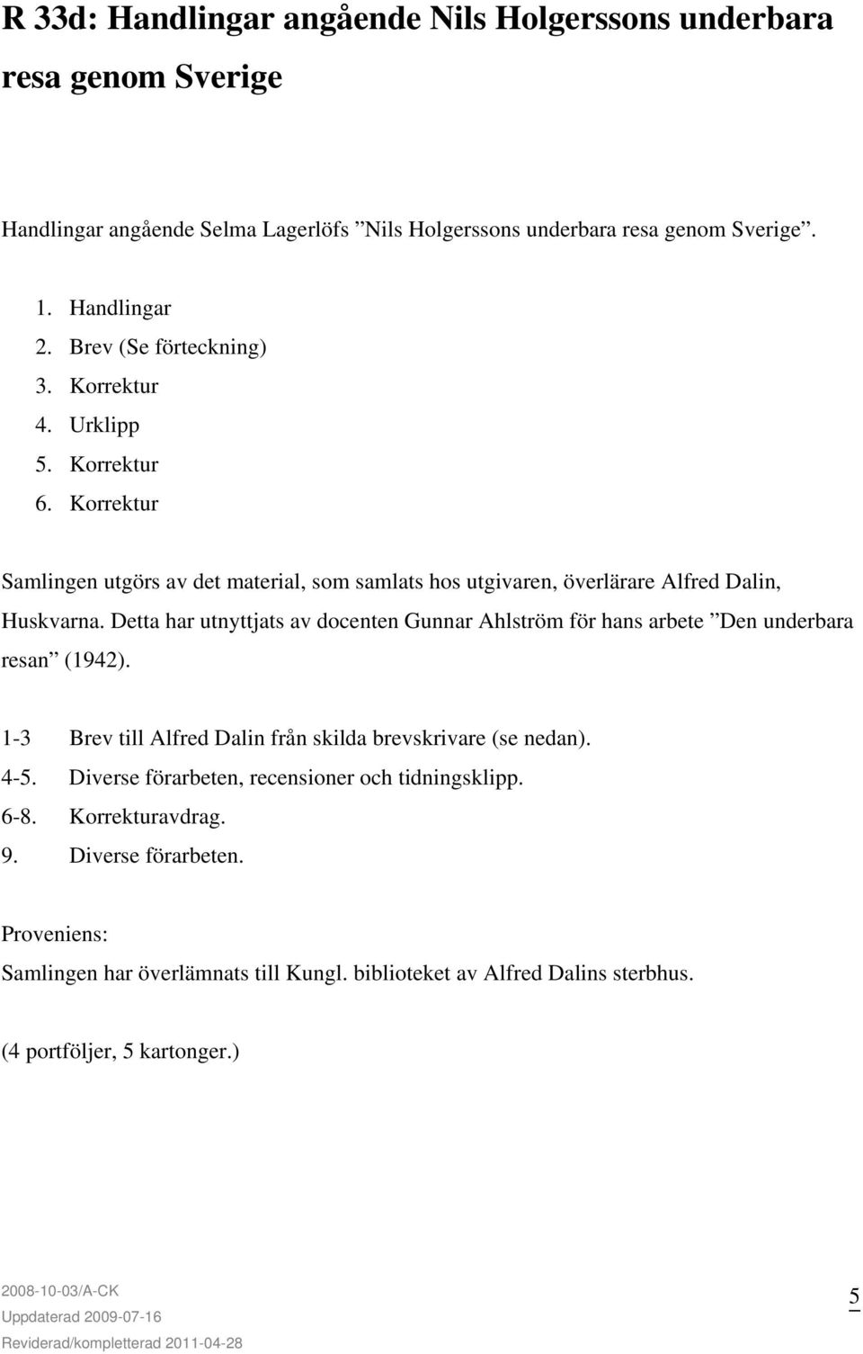 Detta har utnyttjats av docenten Gunnar Ahlström för hans arbete Den underbara resan (1942). 1-3 Brev till Alfred Dalin från skilda brevskrivare (se nedan). 4-5.