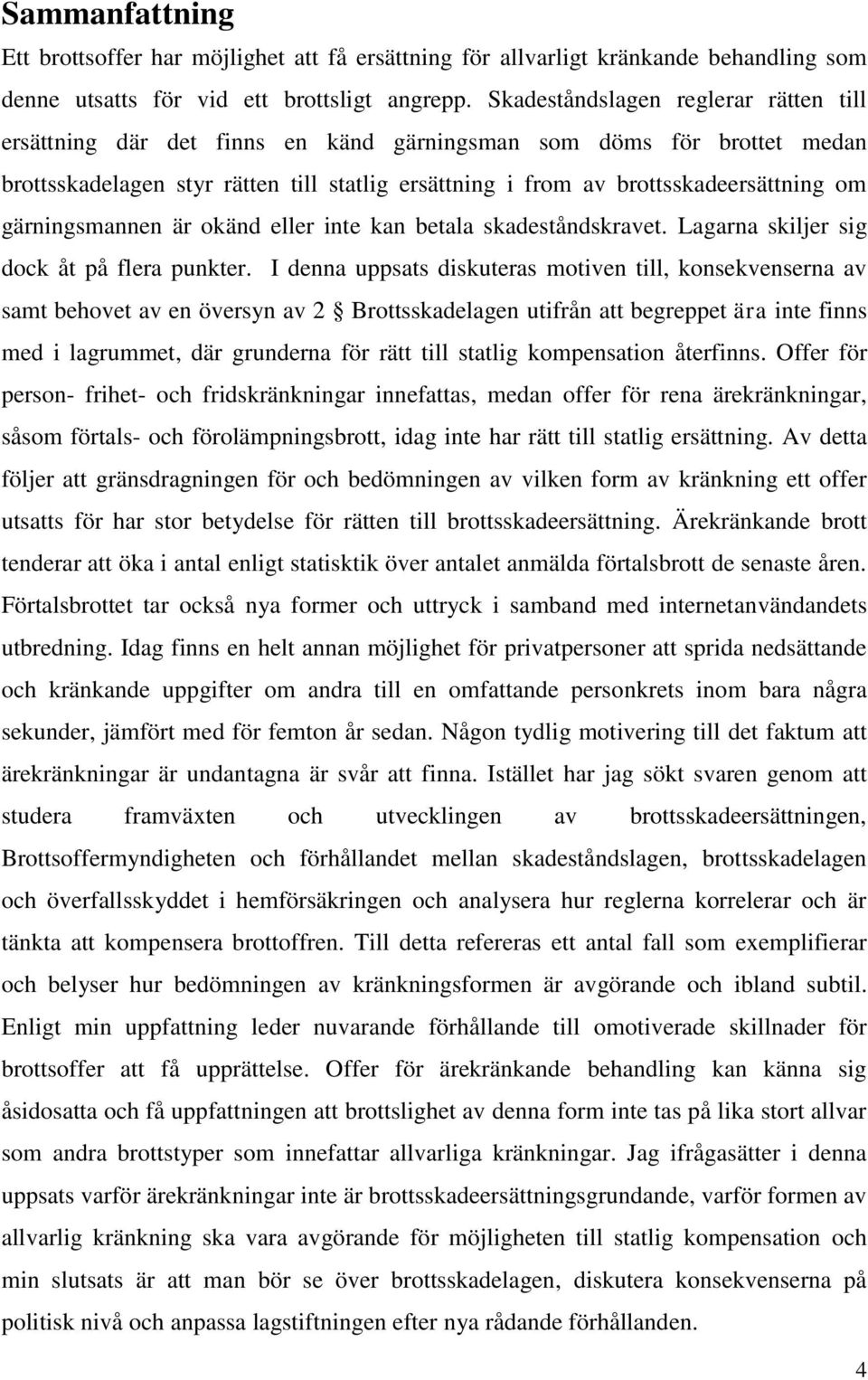 gärningsmannen är okänd eller inte kan betala skadeståndskravet. Lagarna skiljer sig dock åt på flera punkter.