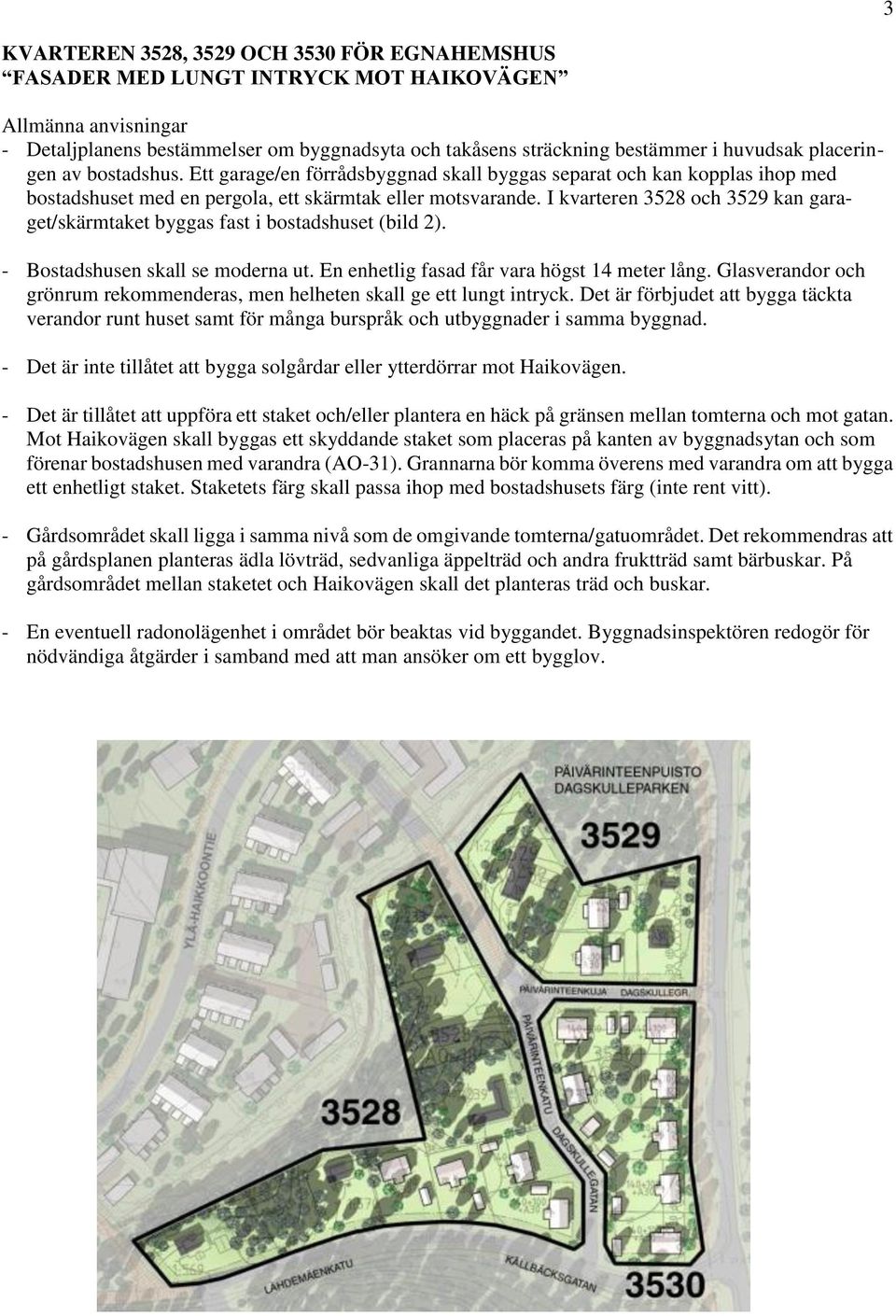 I kvarteren 3528 och 3529 kan garaget/skärmtaket byggas fast i bostadshuset (bild 2). - Bostadshusen skall se moderna ut. En enhetlig fasad får vara högst 14 meter lång.