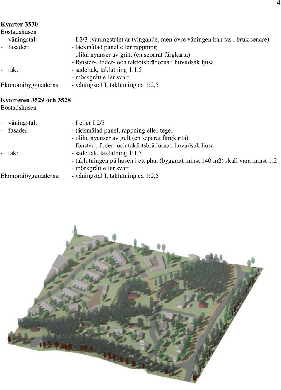 och 3528 Bostadshusen - våningstal: - I eller I 2/3 - fasader: - täckmålad panel, rappning eller tegel - olika nyanser av gult (en separat färgkarta) - fönster-, foder- och