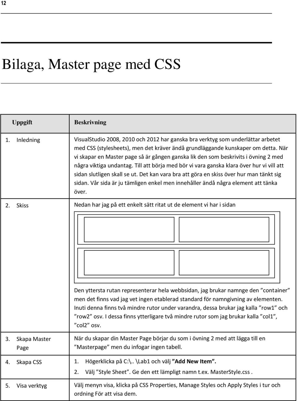 När vi skapar en Master page så är gången ganska lik den som beskrivits i övning 2 med några viktiga undantag.
