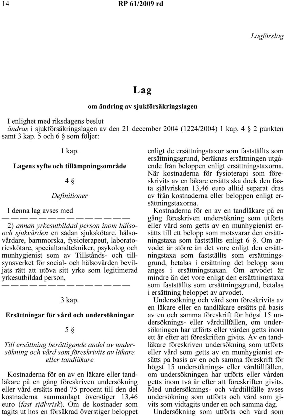 Lagens syfte och tillämpningsområde 4 Definitioner I denna lag avses med 2) annan yrkesutbildad person inom hälsooch sjukvården en sådan sjukskötare, hälsovårdare, barnmorska, fysioterapeut,