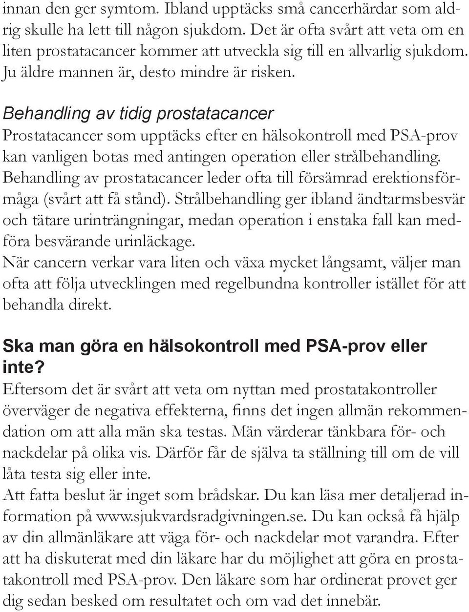 Behandling av tidig prostatacancer Prostatacancer som upptäcks efter en hälsokontroll med PSA-prov kan vanligen botas med antingen operation eller strålbehandling.