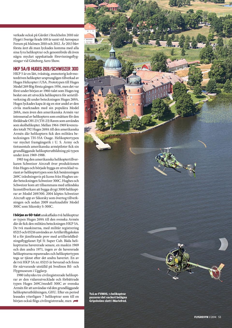 HKP 5A/B -Huges 269//Schweizer 300 HKP 5 är en lätt, tvåsitsig, enmotorig kolvmotordriven helikopter ursprungligen tillverkad av Huges Helicopter i USA.
