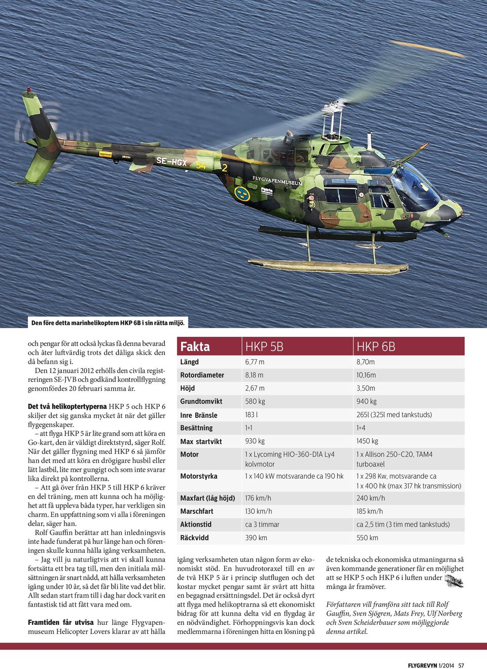 Det två helikoptertyperna HKP 5 och HKP 6 skiljer det sig ganska mycket åt när det gäller flygegenskaper. att flyga HKP 5 är lite grand som att köra en Go-kart, den är väldigt direktstyrd, säger Rolf.