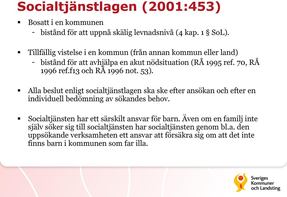 f13 och RÅ 1996 not. 53). Alla beslut enligt socialtjänstlagen ska ske efter ansökan och efter en individuell bedömning av sökandes behov.