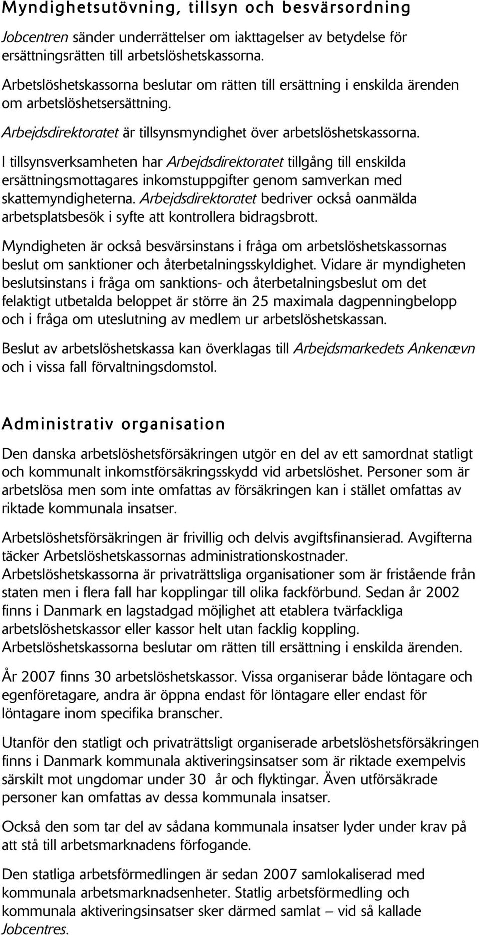 I tillsynsverksamheten har Arbejdsdirektoratet tillgång till enskilda ersättningsmottagares inkomstuppgifter genom samverkan med skattemyndigheterna.