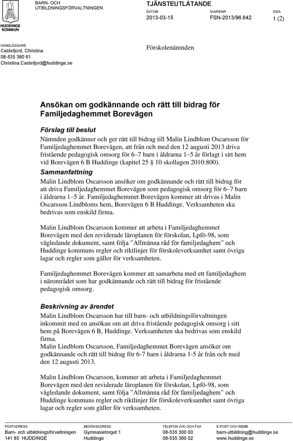 Familjedaghemmet Borevägen, att från och med den 12 augusti 2013 driva fristående pedagogisk omsorg för 6 7 barn i åldrarna 1 5 år förlagt i sitt hem vid Borevägen 6 B Huddinge (kapitel 25 10