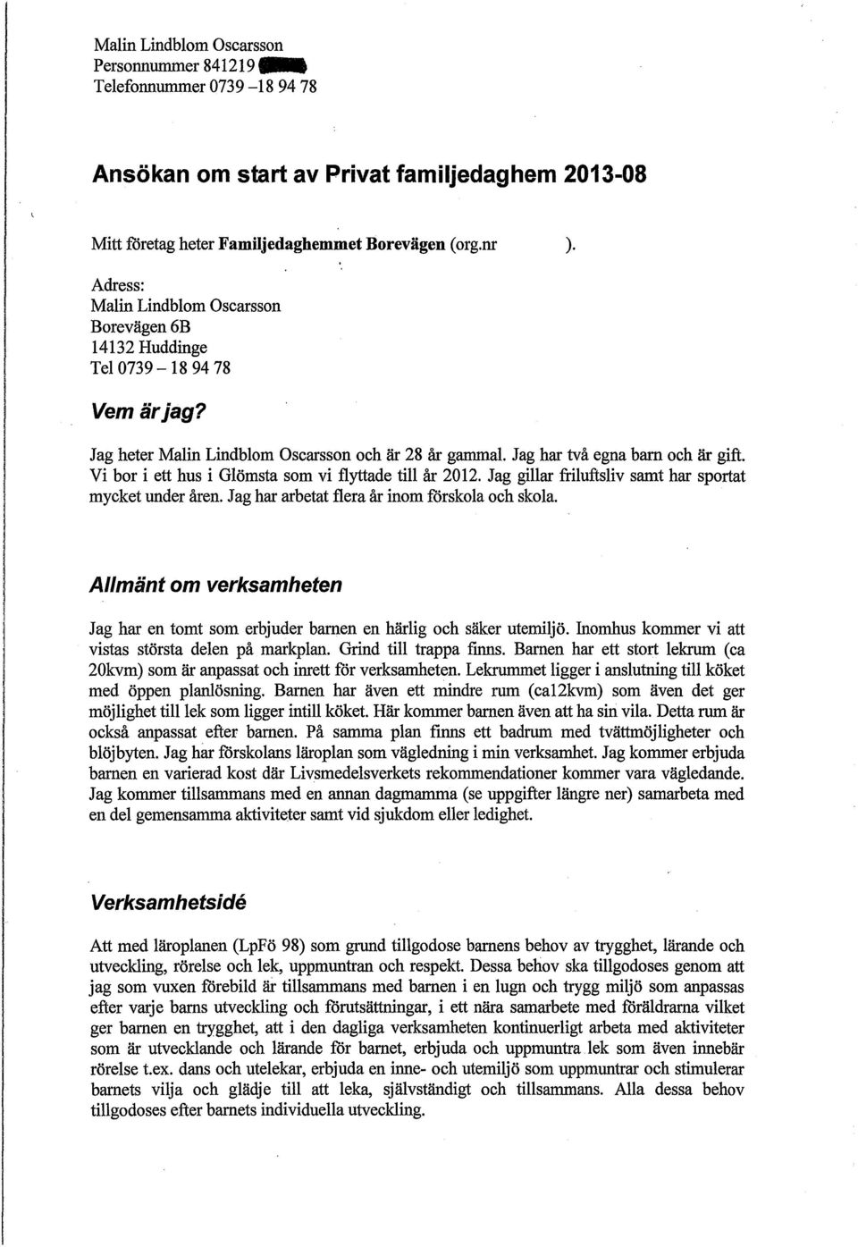 Vi bor i ett hus i Glömsta som vi flyttade till år 2012. Jag gillar friluftsliv samt har sportat mycket under åren. Jag har arbetat flera år inom forskola och skola.