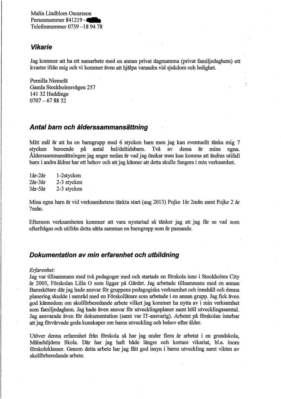 Pernilla Niemelä Gamla stockholmsvägen 257 141 32 Huddinge 0707-67 88 32 Antal barn och ålderssammansättning Mitt mål är att ha en barngrupp med 6 stycken barn men jag kan eventuellt tänka mig 7