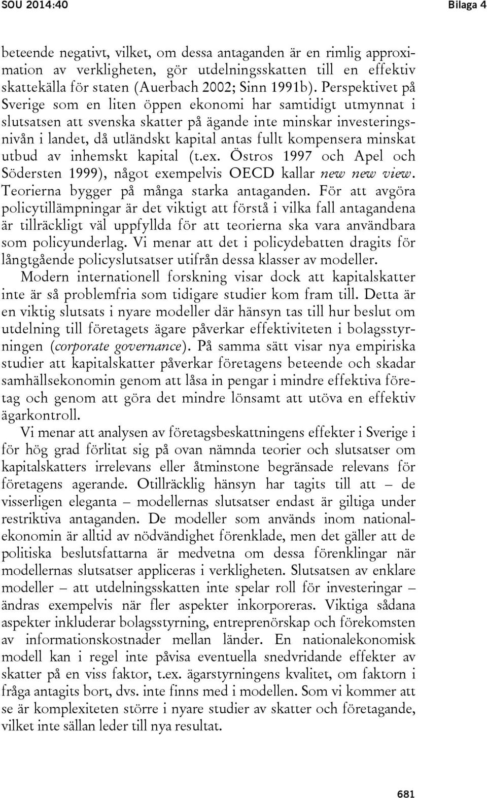 Perspektivet på Sverige som en liten öppen ekonomi har samtidigt utmynnat i slutsatsen att svenska skatter på ägande inte minskar investeringsnivån i landet, då utländskt kapital antas fullt