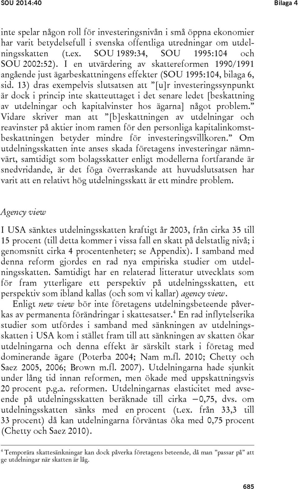 13) dras exempelvis slutsatsen att [u]r investeringssynpunkt är dock i princip inte skatteuttaget i det senare ledet [beskattning av utdelningar och kapitalvinster hos ägarna] något problem.