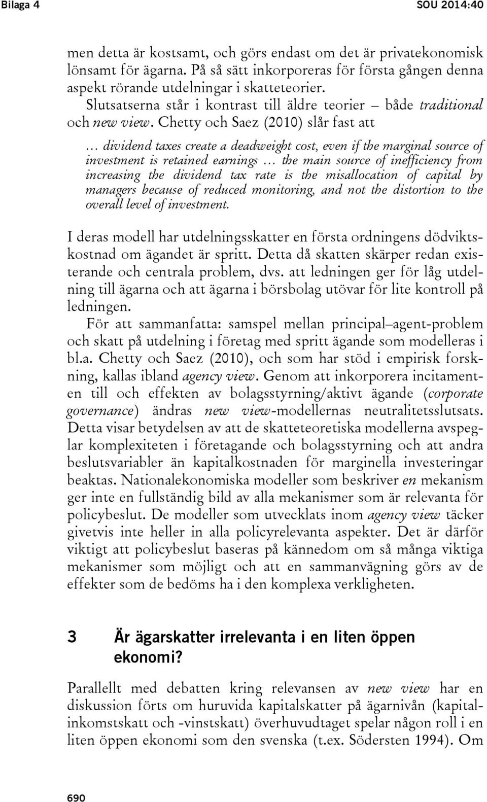 Chetty och Saez (2010) slår fast att dividend taxes create a deadweight cost, even if the marginal source of investment is retained earnings the main source of inefficiency from increasing the