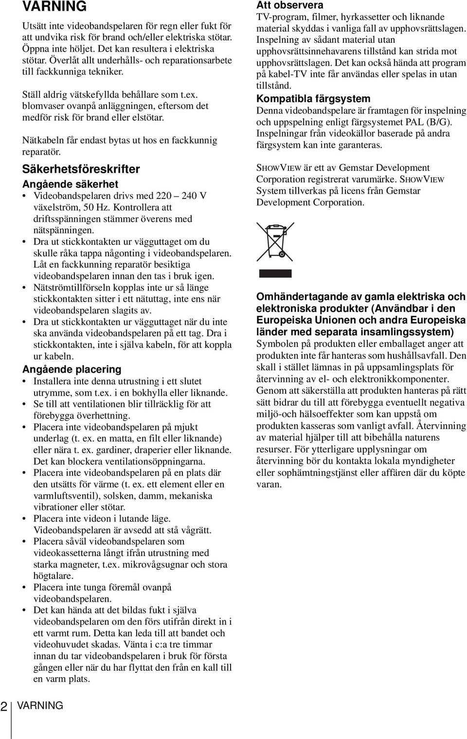 blomvaser ovanpå anläggningen, eftersom det medför risk för brand eller elstötar. Nätkabeln får endast bytas ut hos en fackkunnig reparatör.