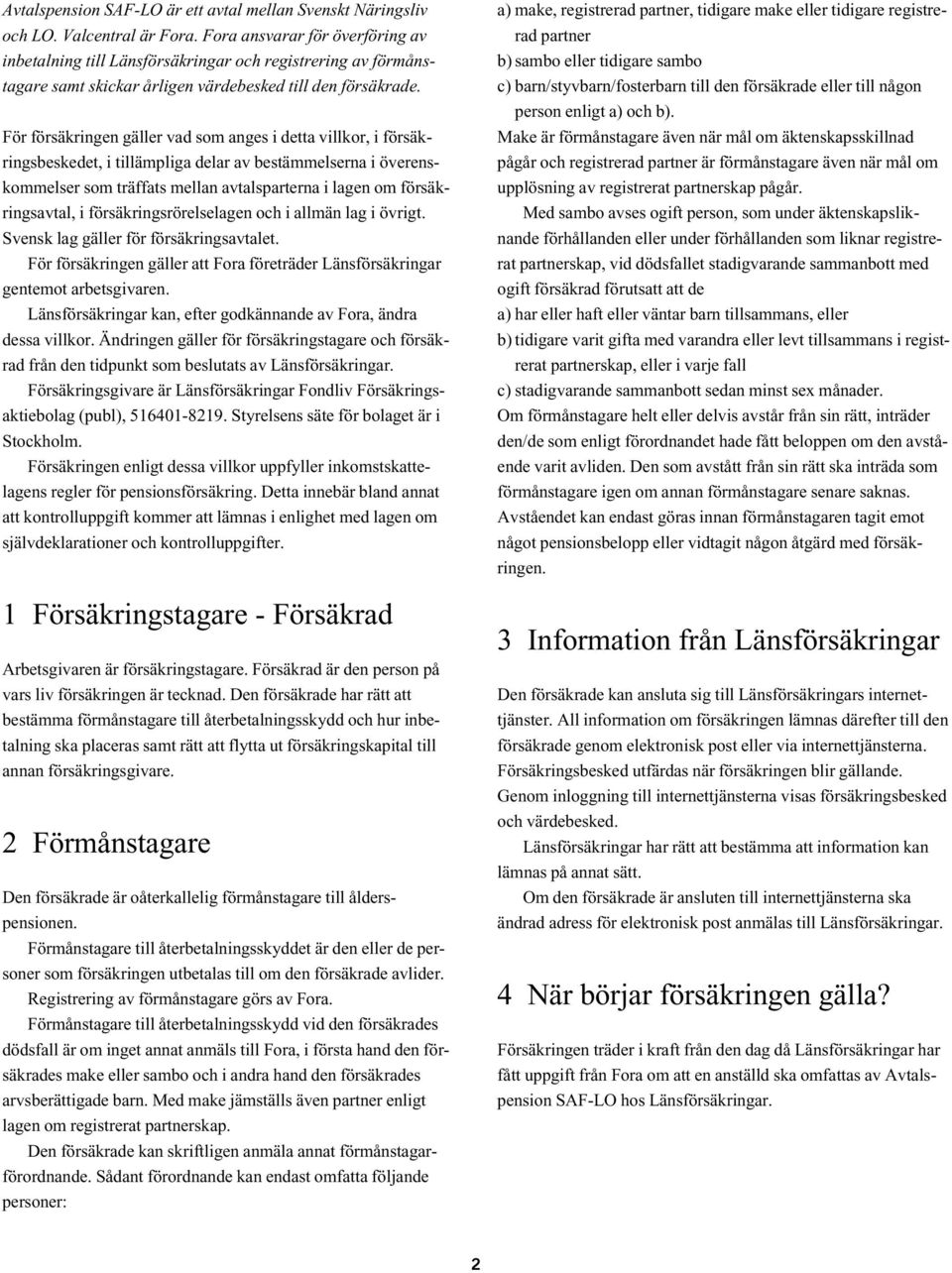 För försäkringen gäller vad som anges i detta villkor, i försäkringsbeskedet, i tillämpliga delar av bestämmelserna i överenskommelser som träffats mellan avtalsparterna i lagen om försäkringsavtal,