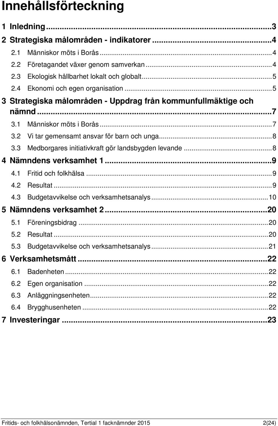 3 Medborgares initiativkraft gör landsbygden levande... 8 4 Nämndens verksamhet 1... 9 4.1 Fritid och folkhälsa... 9 4.2 Resultat... 9 4.3 Budgetavvikelse och verksamhetsanalys.