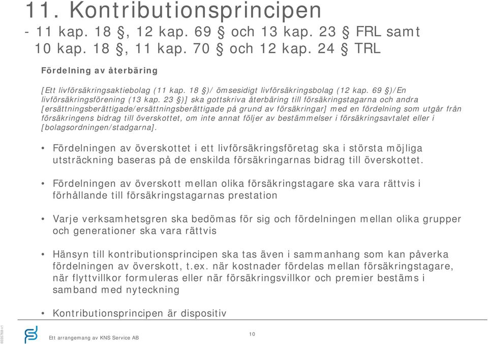 23 )] ska gottskriva återbäring till försäkringstagarna och andra [ersättningsberättigade/ersättningsberättigade på grund av försäkringar] med en fördelning som utgår från försäkringens bidrag till