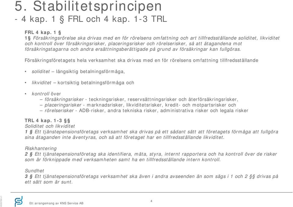 åtagandena mot försäkringstagarna och andra ersättningsberättigade på grund av försäkringar kan fullgöras.