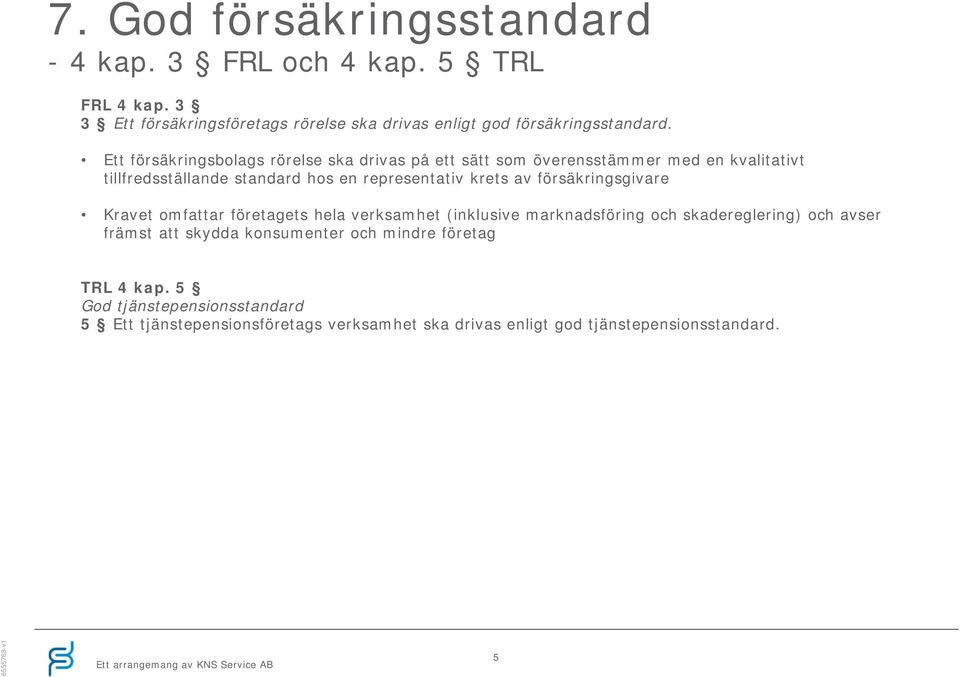 försäkringsgivare Kravet omfattar företagets hela verksamhet (inklusive marknadsföring och skadereglering) och avser främst att skydda konsumenter