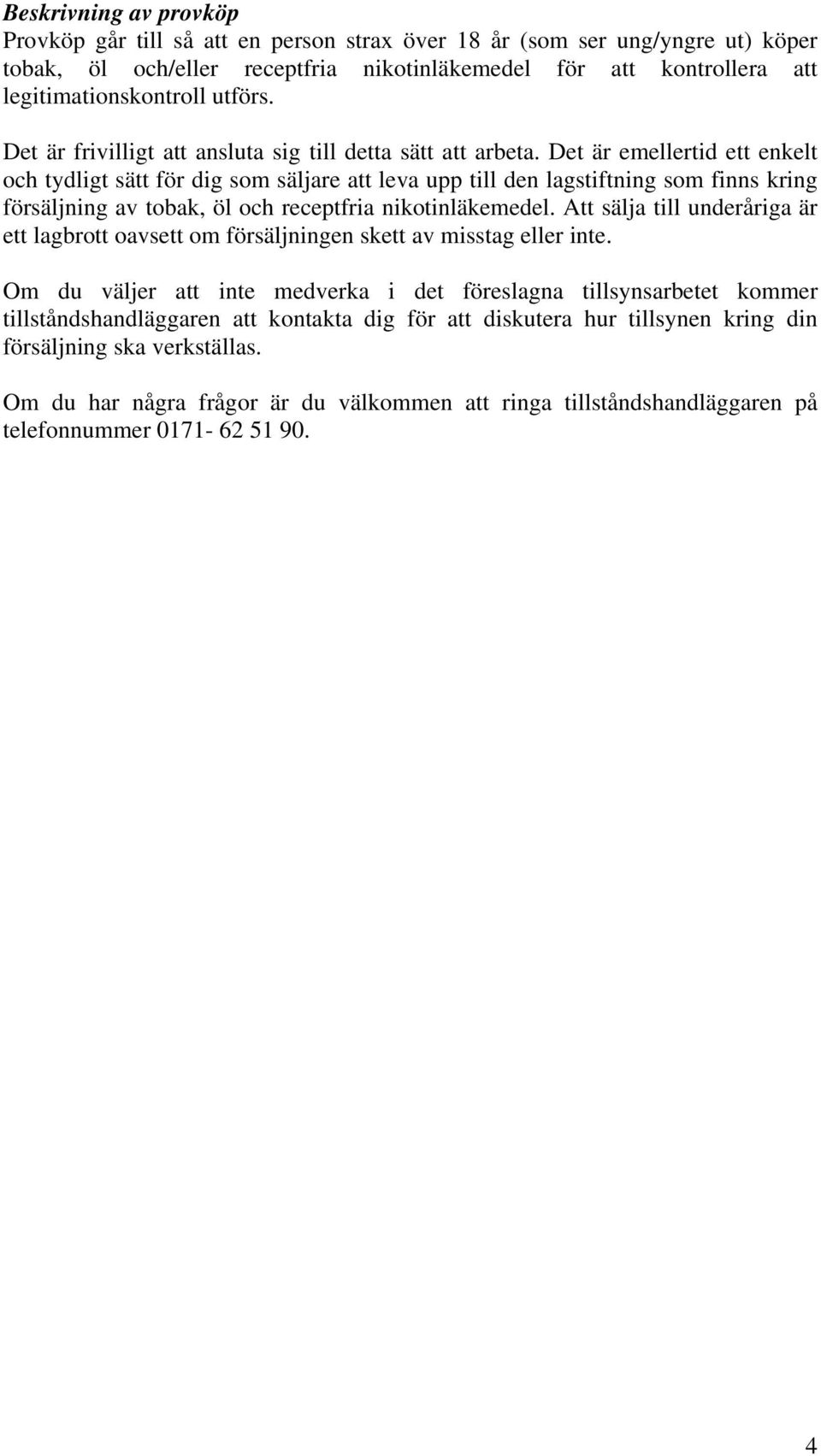 Det är emellertid ett enkelt och tydligt sätt för dig som säljare att leva upp till den lagstiftning som finns kring försäljning av tobak, öl och receptfria nikotinläkemedel.