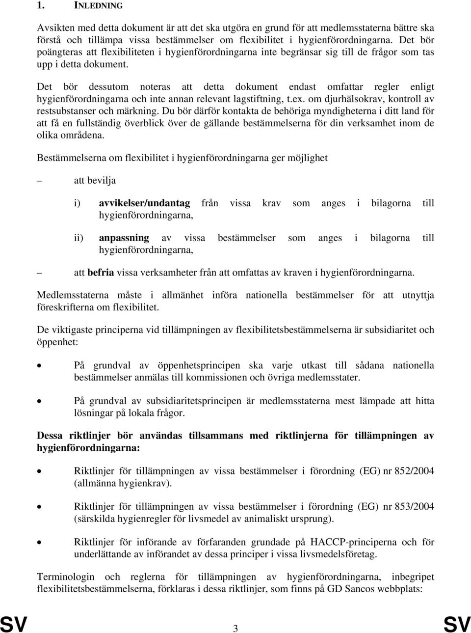 Det bör dessutom noteras att detta dokument endast omfattar regler enligt hygienförordningarna och inte annan relevant lagstiftning, t.ex. om djurhälsokrav, kontroll av restsubstanser och märkning.