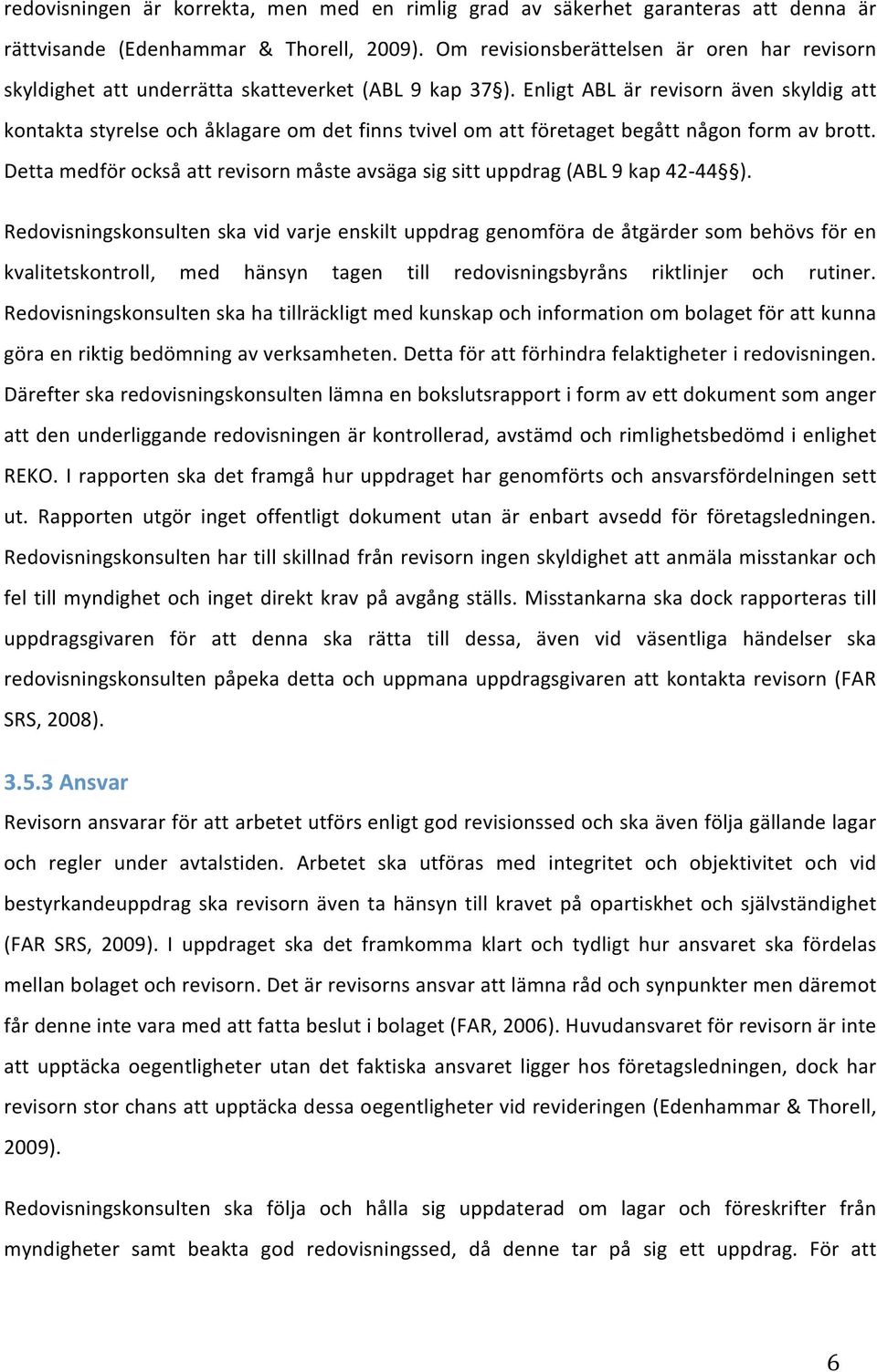 Enligt ABL är revisorn även skyldig att kontaktastyrelseochåklagareomdetfinnstvivelomattföretagetbegåttnågonformavbrott. Dettamedförocksåattrevisornmåsteavsägasigsittuppdrag(ABL9kap42 44 ).