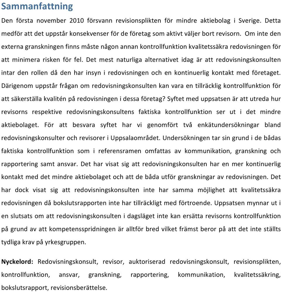 Det mest naturliga alternativet idag är att redovisningskonsulten intar den rollen då den har insyn i redovisningen och en kontinuerlig kontakt med företaget.