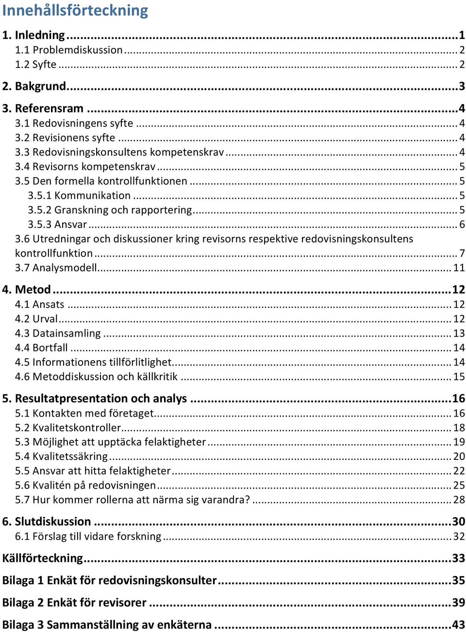6Utredningarochdiskussionerkringrevisornsrespektiveredovisningskonsultens kontrollfunktion...7 3.7Analysmodell...11 4.Metod...12 4.1Ansats...12 4.2Urval...12 4.3Datainsamling...13 4.4Bortfall...14 4.