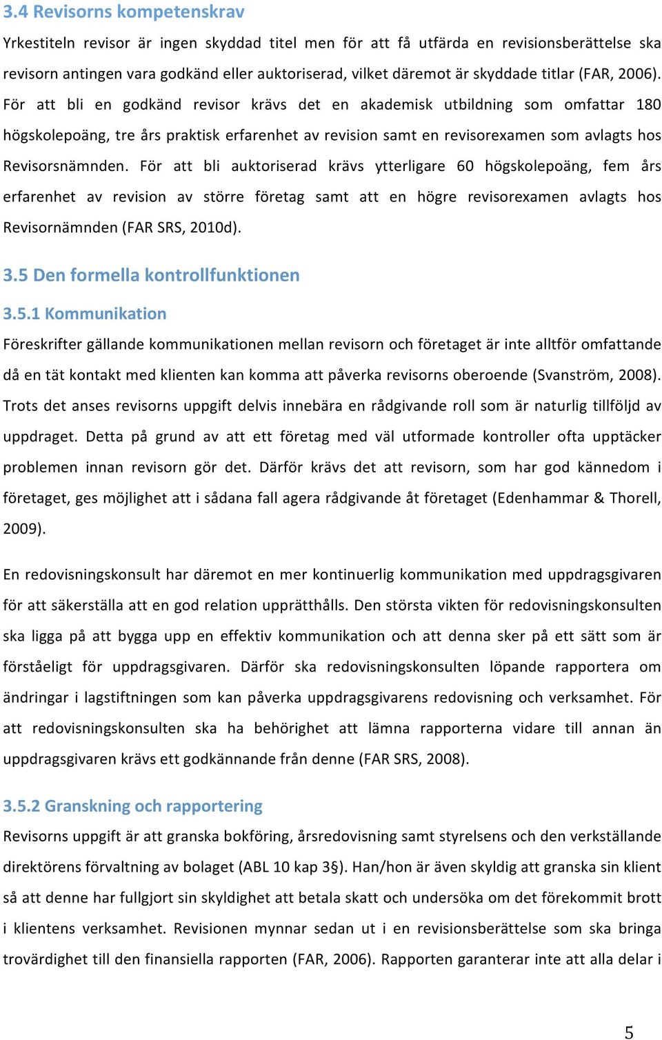 För att bli en godkänd revisor krävs det en akademisk utbildning som omfattar 180 högskolepoäng,treårspraktiskerfarenhetavrevisionsamtenrevisorexamensomavlagtshos Revisorsnämnden.