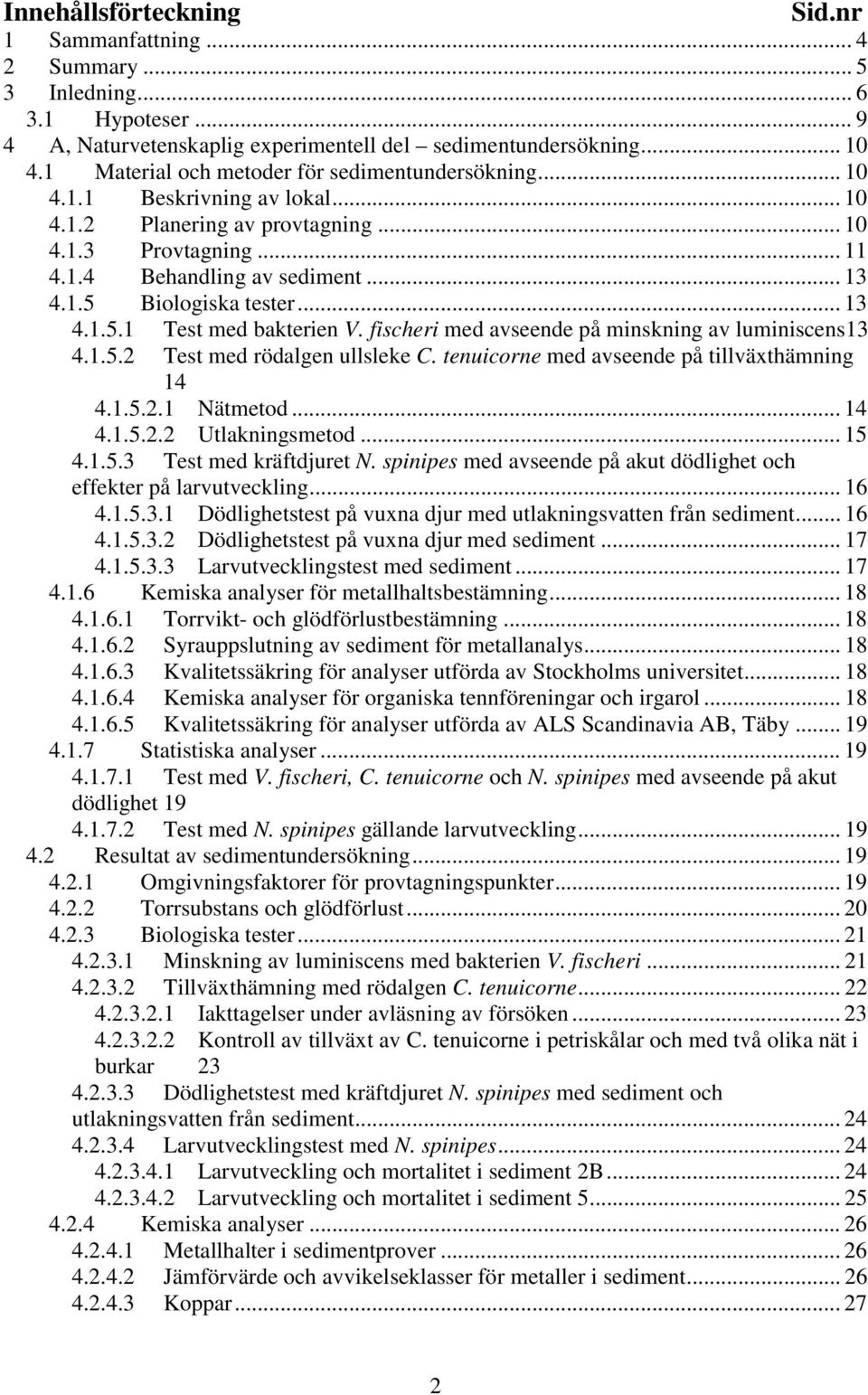 .. 13 4.1.5.1 Test med bakterien V. fischeri med avseende på minskning av luminiscens13 4.1.5.2 Test med rödalgen ullsleke C. tenuicorne med avseende på tillväxthämning 14 4.1.5.2.1 Nätmetod... 14 4.1.5.2.2 Utlakningsmetod.