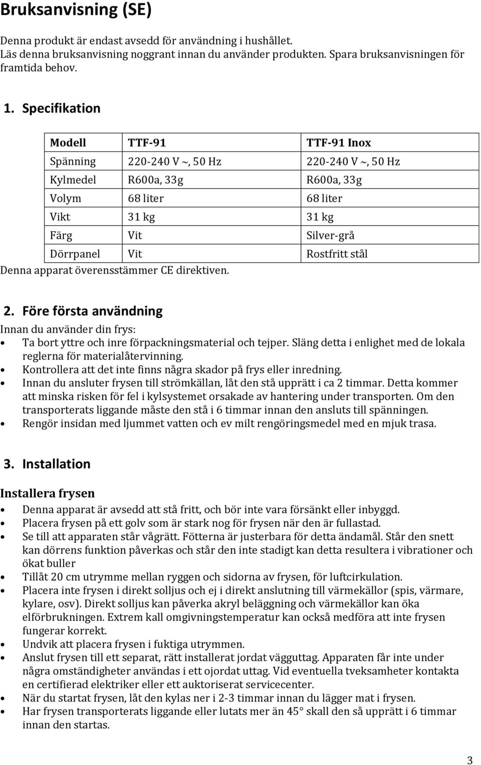 stål Denna apparat överensstämmer CE direktiven. 2. Före första användning Innan du använder din frys: Ta bort yttre och inre förpackningsmaterial och tejper.