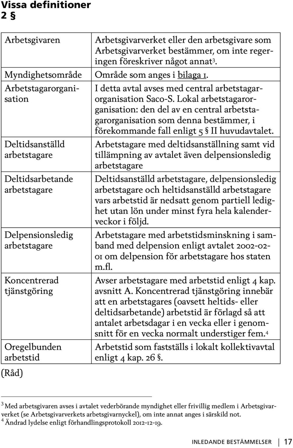 arbetstagarorganisation Saco-S. Lokal arbetstagarorganisation: den del av en central arbetstagarorganisation som denna bestämmer, i förekommande fall enligt 5 II huvudavtalet.