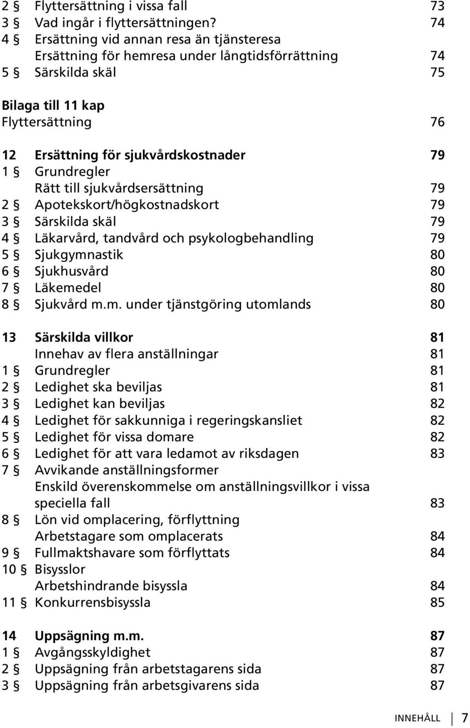 Grundregler Rätt till sjukvårdsersättning 79 2 Apotekskort/högkostnadskort 79 3 Särskilda skäl 79 4 Läkarvård, tandvård och psykologbehandling 79 5 Sjukgymnastik 80 6 Sjukhusvård 80 7 Läkemedel 80 8