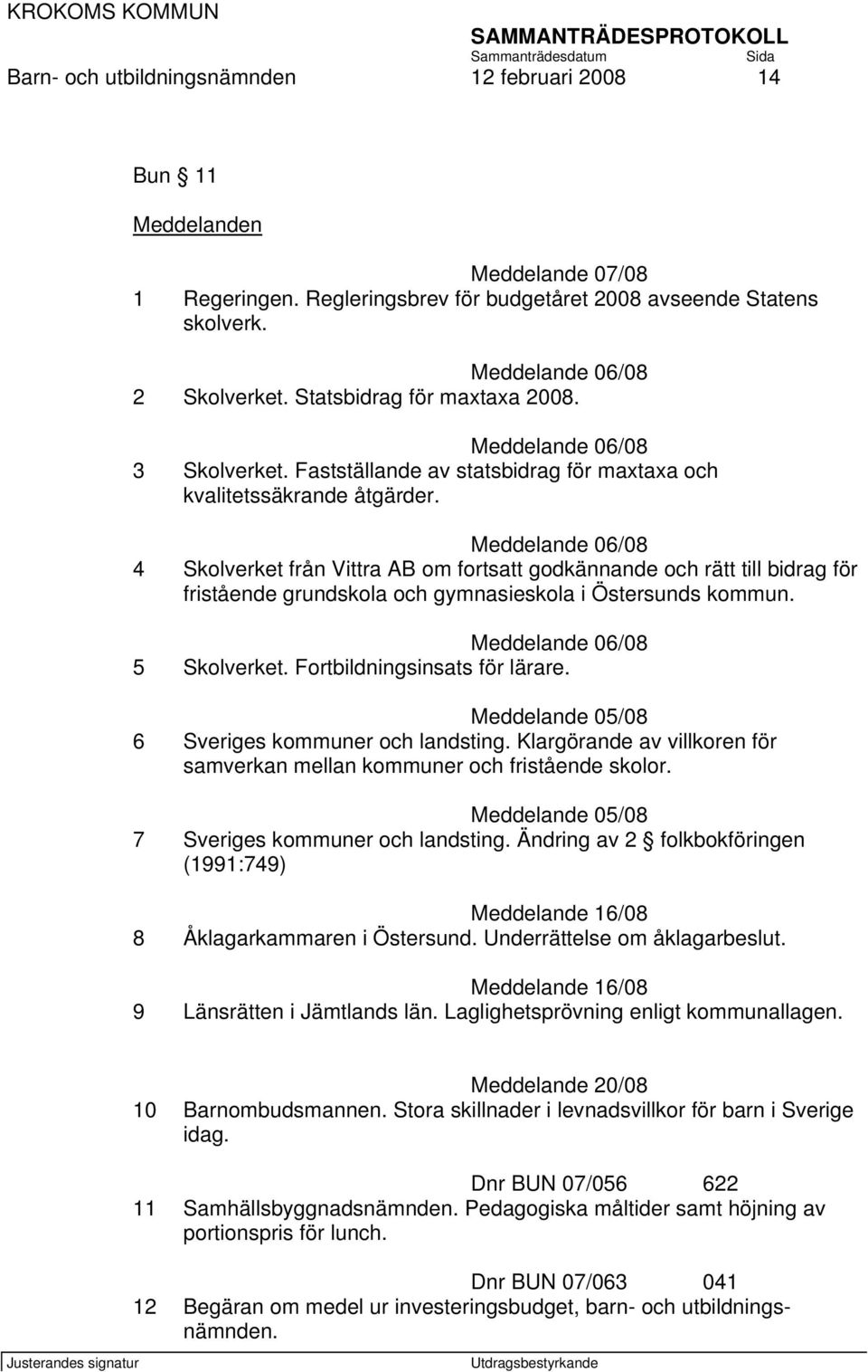 Meddelande 06/08 4 Skolverket från Vittra AB om fortsatt godkännande och rätt till bidrag för fristående grundskola och gymnasieskola i Östersunds kommun. Meddelande 06/08 5 Skolverket.