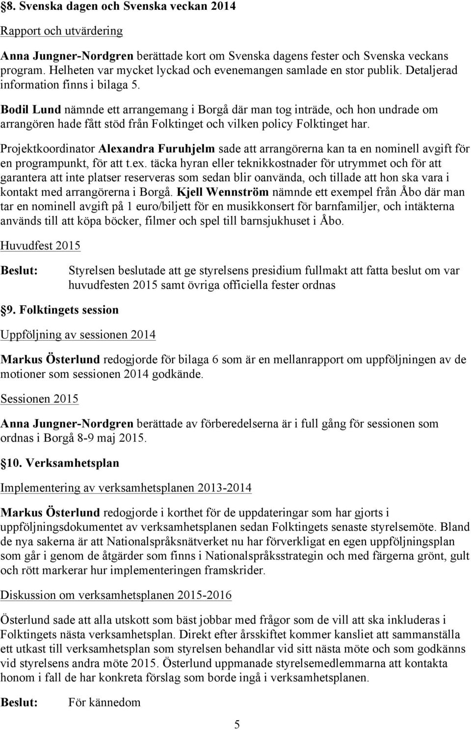 Bodil Lund nämnde ett arrangemang i Borgå där man tog inträde, och hon undrade om arrangören hade fått stöd från Folktinget och vilken policy Folktinget har.