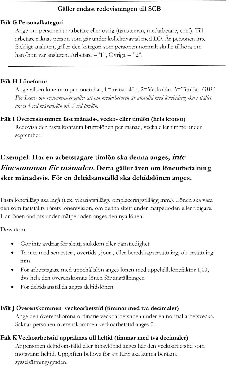 Fält H Löneform: Ange vilken löneform personen har, 1=månadslön, 2=Veckolön, 3=Timlön. OBS!