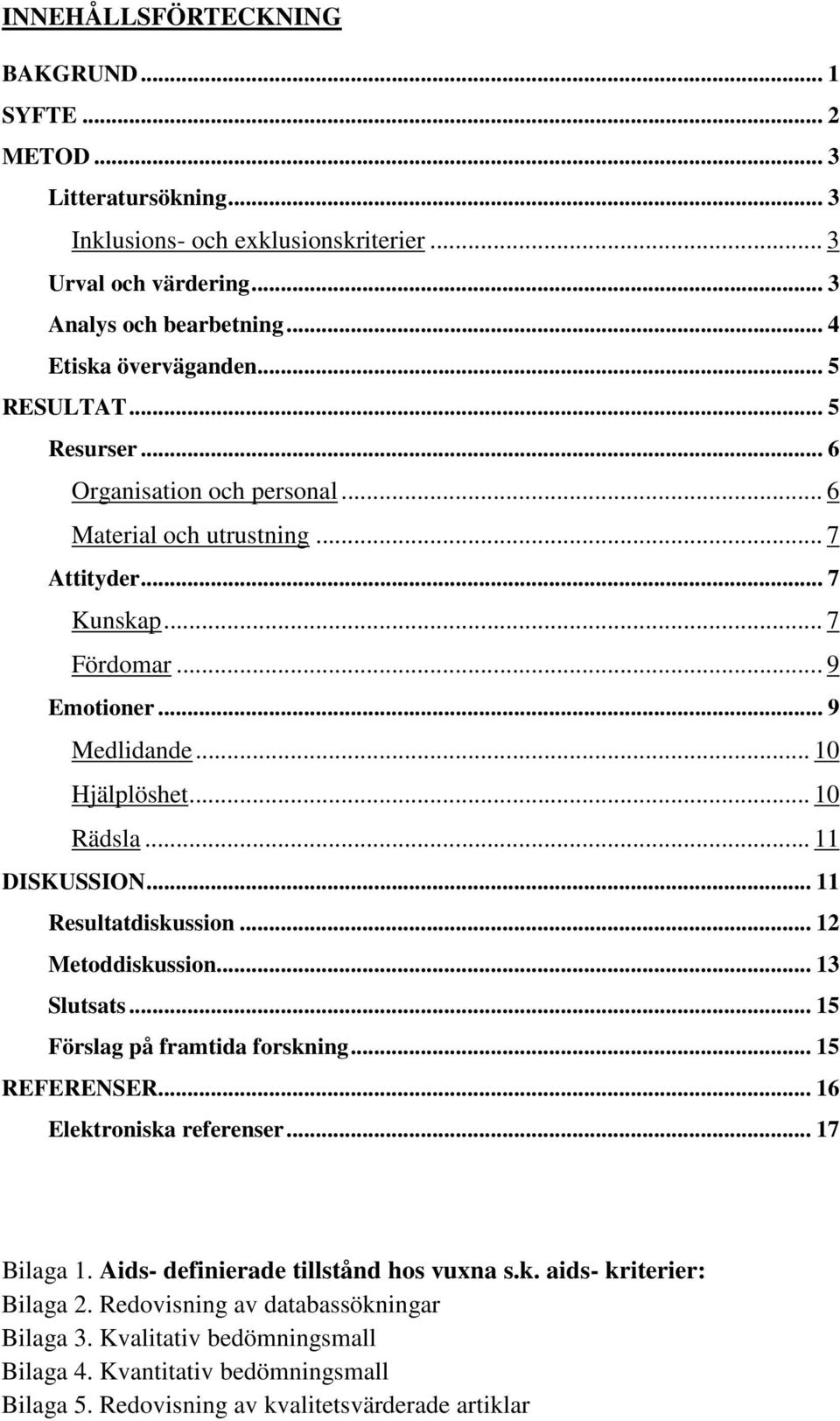 .. 11 DISKUSSION... 11 Resultatdiskussion... 12 Metoddiskussion... 13 Slutsats... 15 Förslag på framtida forskning... 15 REFERENSER... 16 Elektroniska referenser... 17 Bilaga 1.